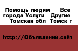 Помощь людям . - Все города Услуги » Другие   . Томская обл.,Томск г.